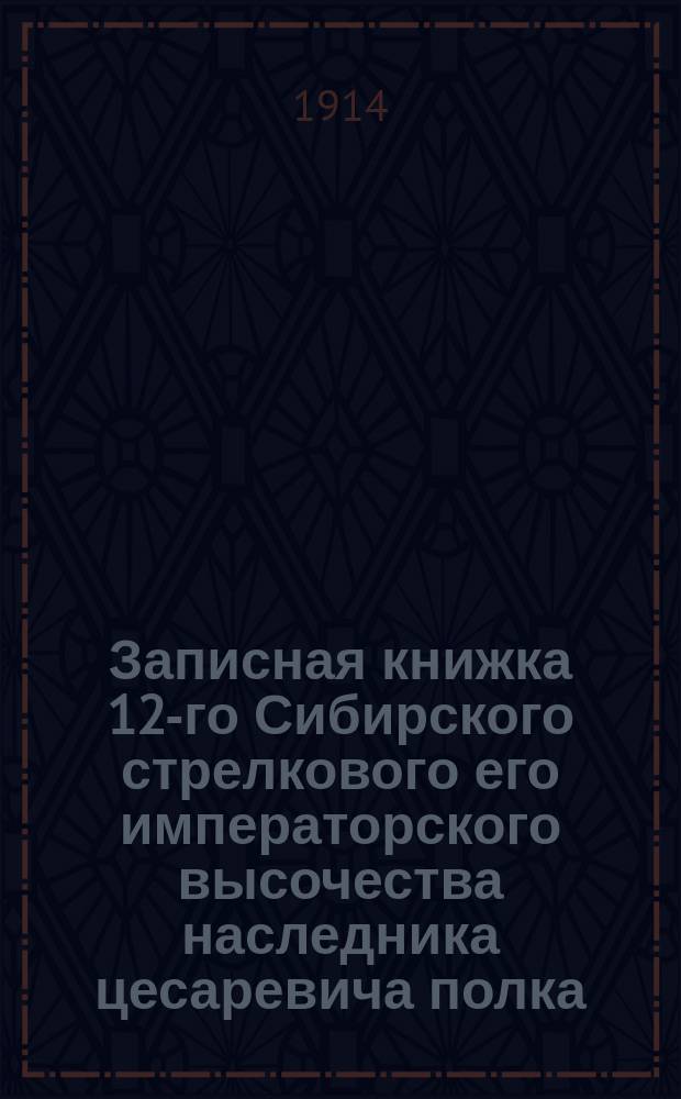 Записная книжка 12-го Сибирского стрелкового его императорского высочества наследника цесаревича полка
