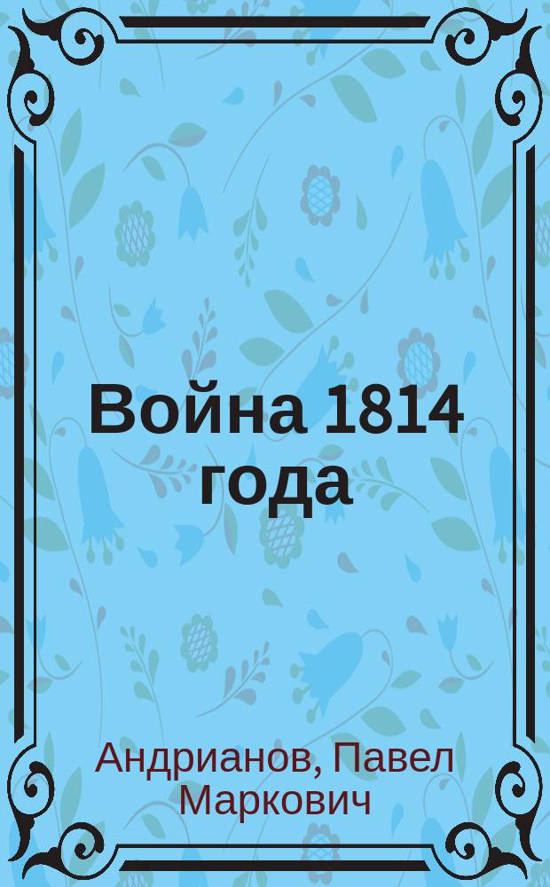 Война 1814 года : От Рейна до Парижа. 1814-1914