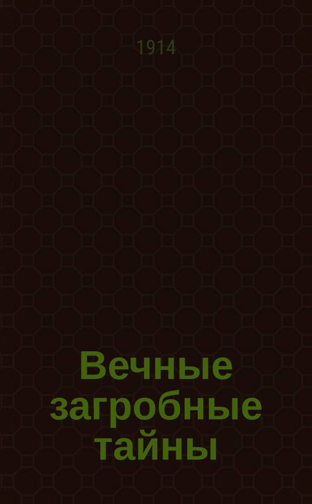 Вечные загробные тайны : Как живут наши умершие, их союз с живыми. Их блаженство и муки : По учению свящ. писания, отцов и учителей церкви