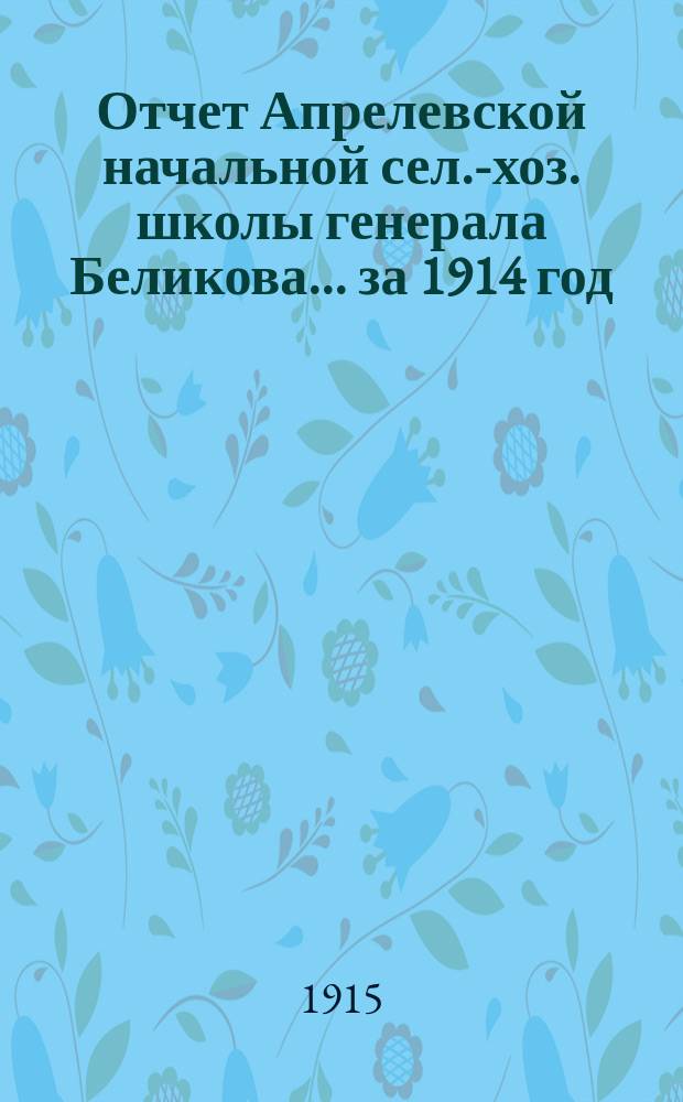 Отчет Апрелевской начальной сел.-хоз. школы генерала Беликова... за 1914 год