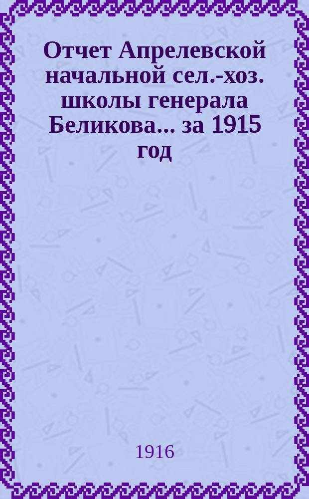 Отчет Апрелевской начальной сел.-хоз. школы генерала Беликова... за 1915 год