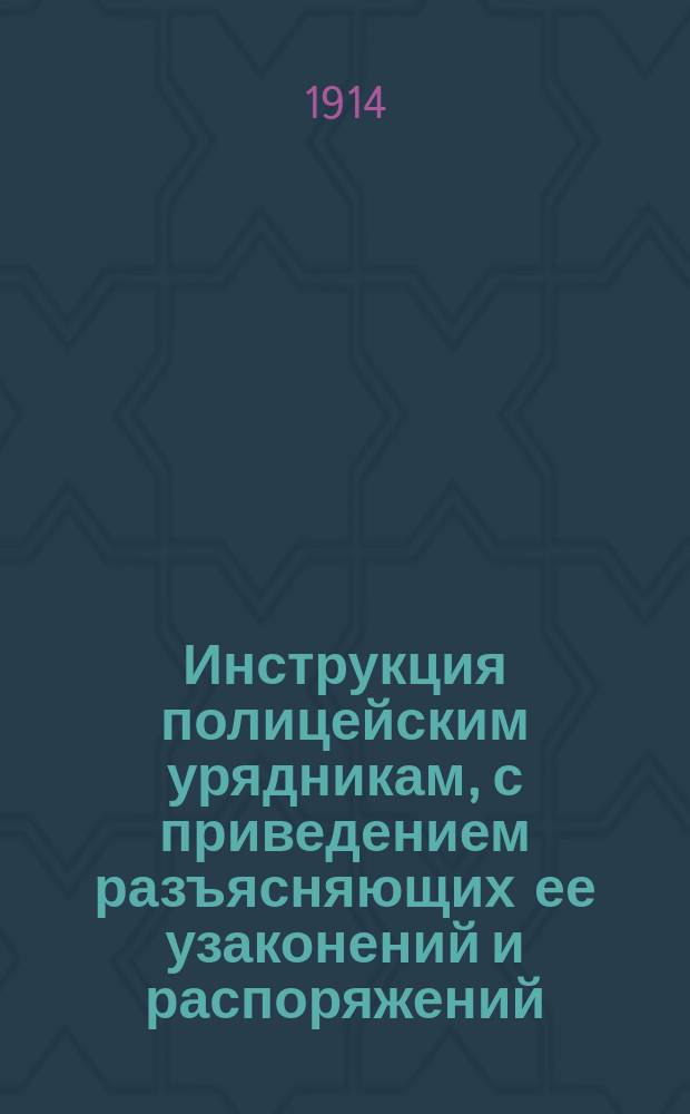 Инструкция полицейским урядникам, с приведением разъясняющих ее узаконений и распоряжений, а также извлечений из сенатских решений и министерских циркуляров, и с приложением вопросов, которые могут быть предложены при испытании кандидатов на должности полицейских урядников