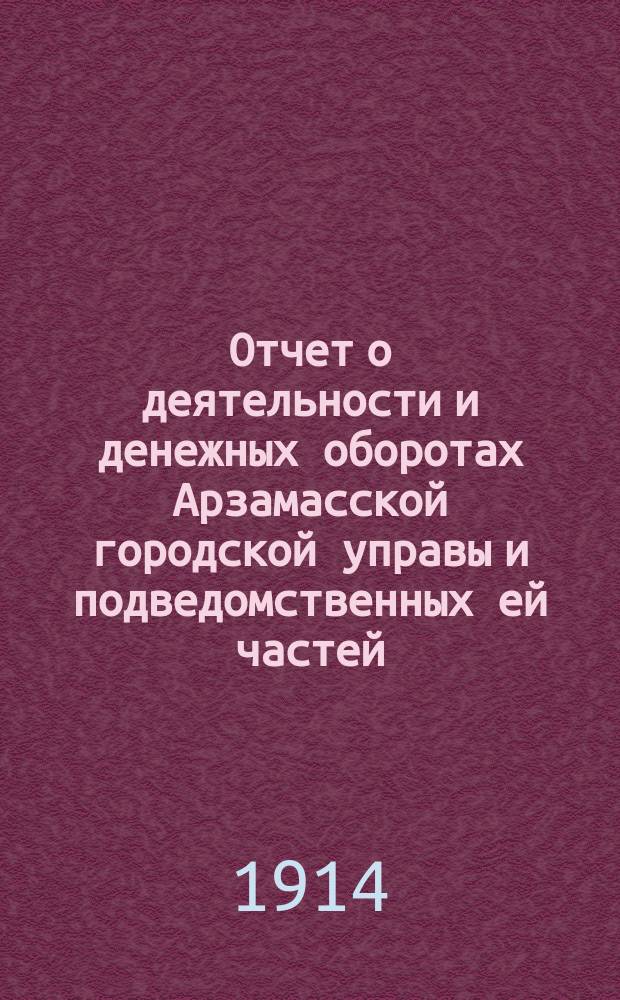 Отчет о деятельности и денежных оборотах Арзамасской городской управы и подведомственных ей частей...