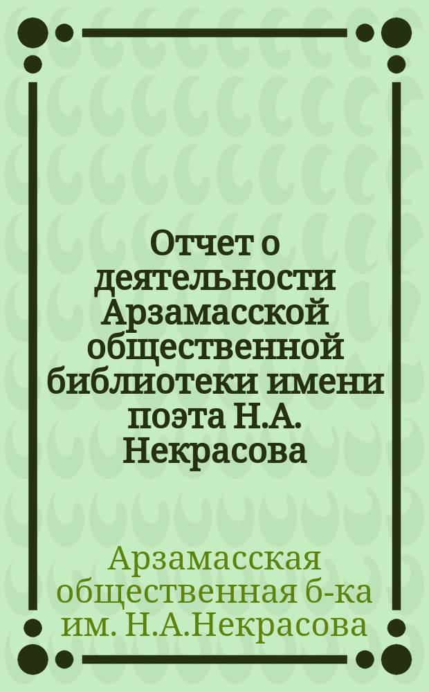 Отчет о деятельности Арзамасской общественной библиотеки имени поэта Н.А. Некрасова...