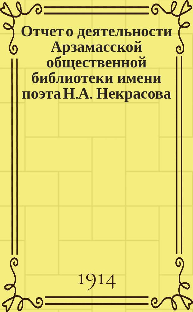 Отчет о деятельности Арзамасской общественной библиотеки имени поэта Н.А. Некрасова... ... за 1913 год