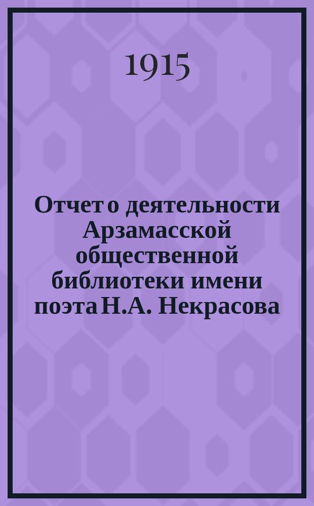 Отчет о деятельности Арзамасской общественной библиотеки имени поэта Н.А. Некрасова... ... за 1914 год