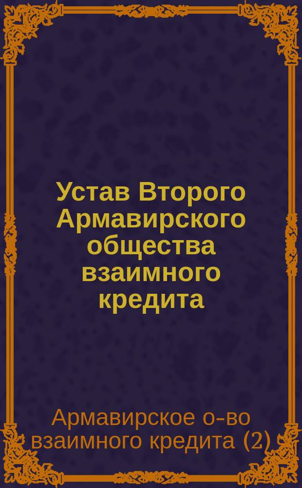 Устав Второго Армавирского общества взаимного кредита : Утв. 11 июля 1909 г.