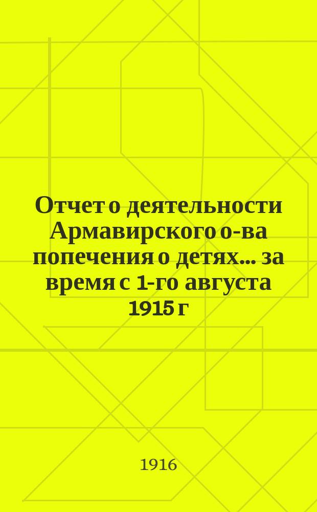 Отчет о деятельности Армавирского о-ва попечения о детях... ... за время с 1-го августа 1915 г. по 31-е июля 1916 года