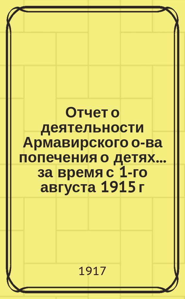 Отчет о деятельности Армавирского о-ва попечения о детях... ... за время с 1-го августа 1915 г. по 31-е июля 1916 года. Отчет... : Отчет о деятельности Особого совещания по внешкольному воспитанию и образованию при Армавирском о-ве попеч. о детях за 1915-16 учебный год