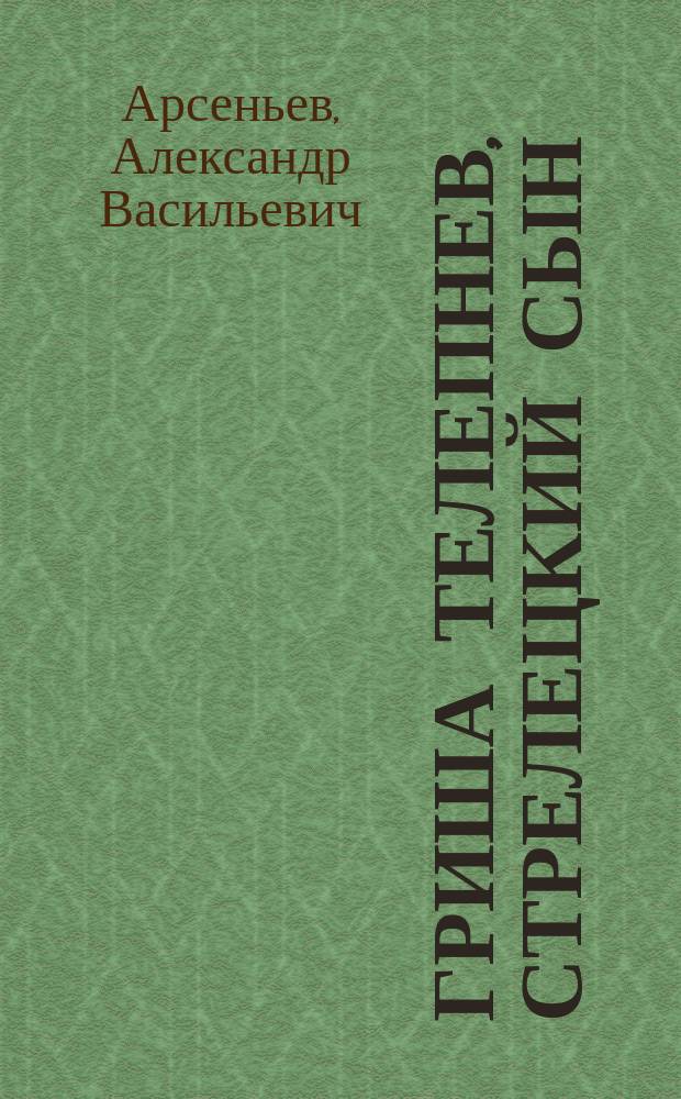 Гриша Телепнев, стрелецкий сын : Ист. рассказ из эпохи молодости Петра Великого
