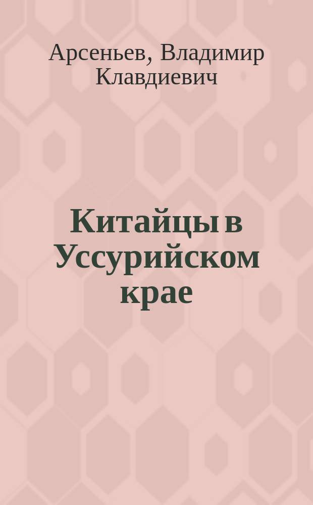 Китайцы в Уссурийском крае : Очерк ист.-этногр