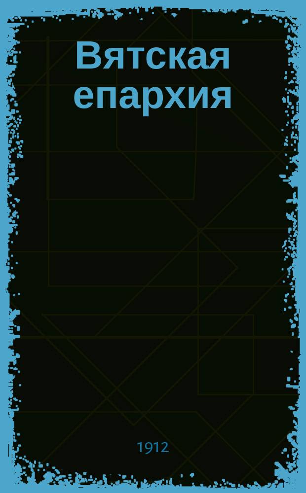 Вятская епархия : Ист.-геогр. и стат. описание : (С карт. Вятск. губ.) : Отд. 1-6 сост. свящ. Н.В. Кибардин, описание приходов сост. архивариус Духовной консистории В.И. Шабалин