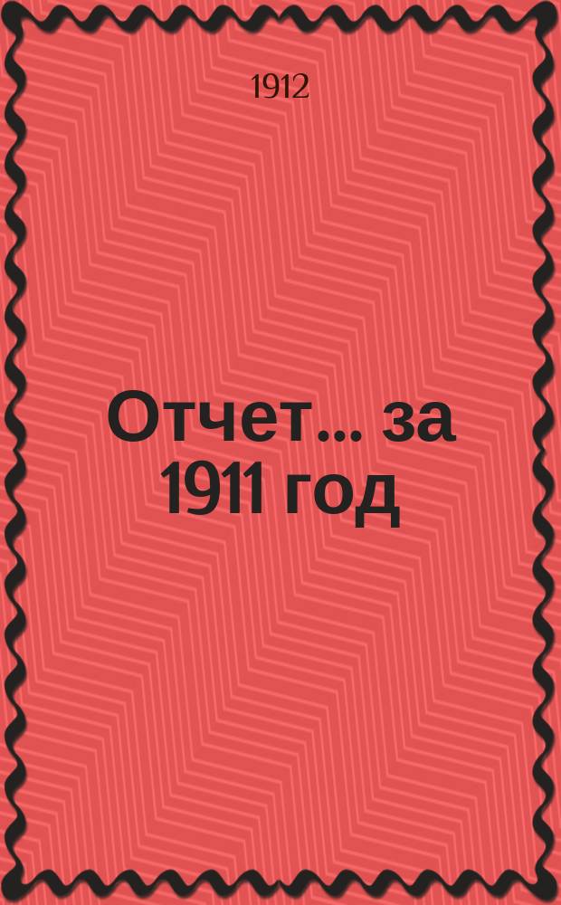 Отчет... ... за 1911 год