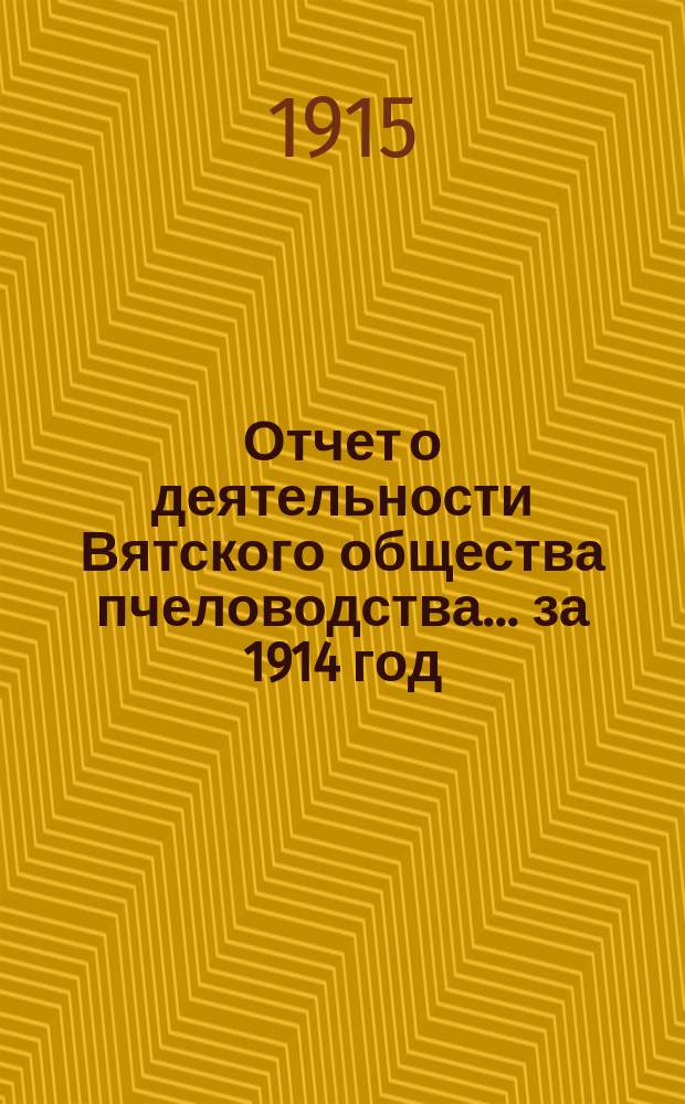 Отчет о деятельности Вятского общества пчеловодства... ... за 1914 год