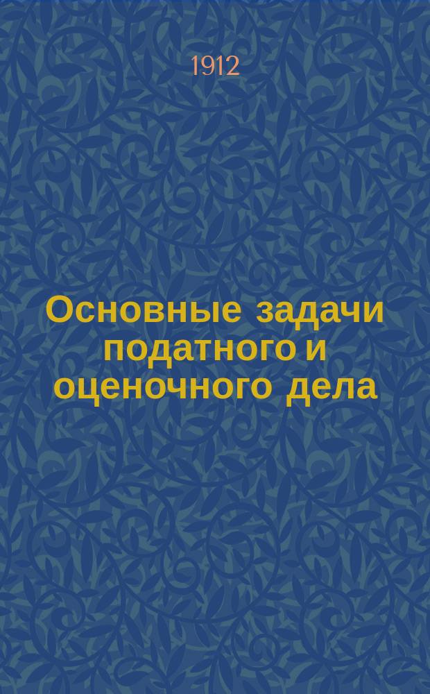 Основные задачи податного и оценочного дела : Руководство для подат. инспекторов, зем. и гор. управ по разн. вопросам подат. и оценоч. дела
