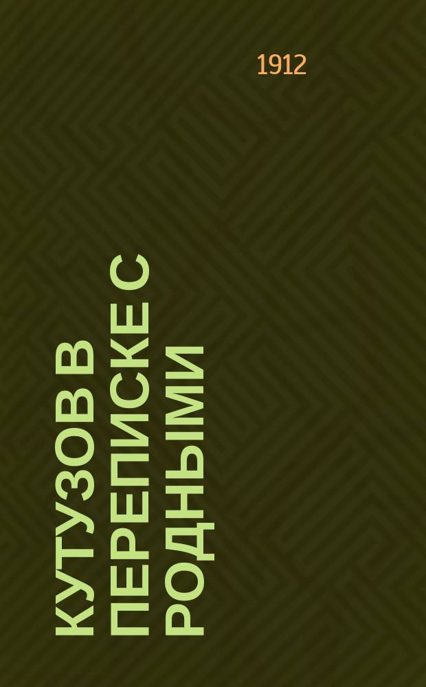 Кутузов в переписке с родными; Письма Кутузова к... дочерям... / Сост. Григорий Георгиевский