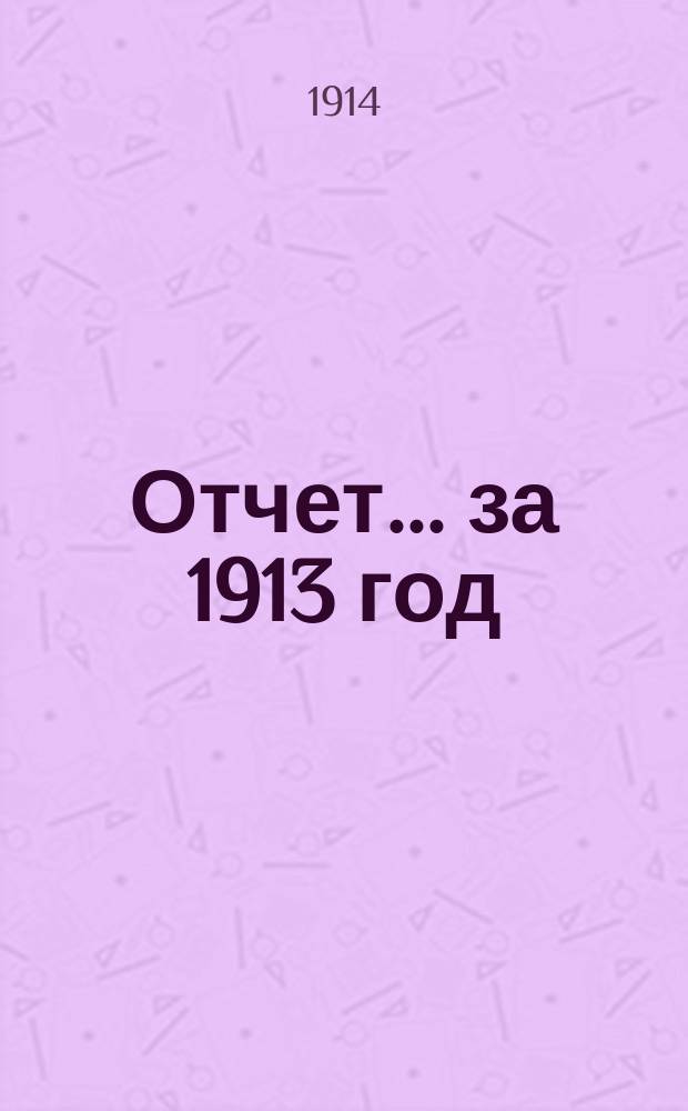 Отчет... ... за 1913 год