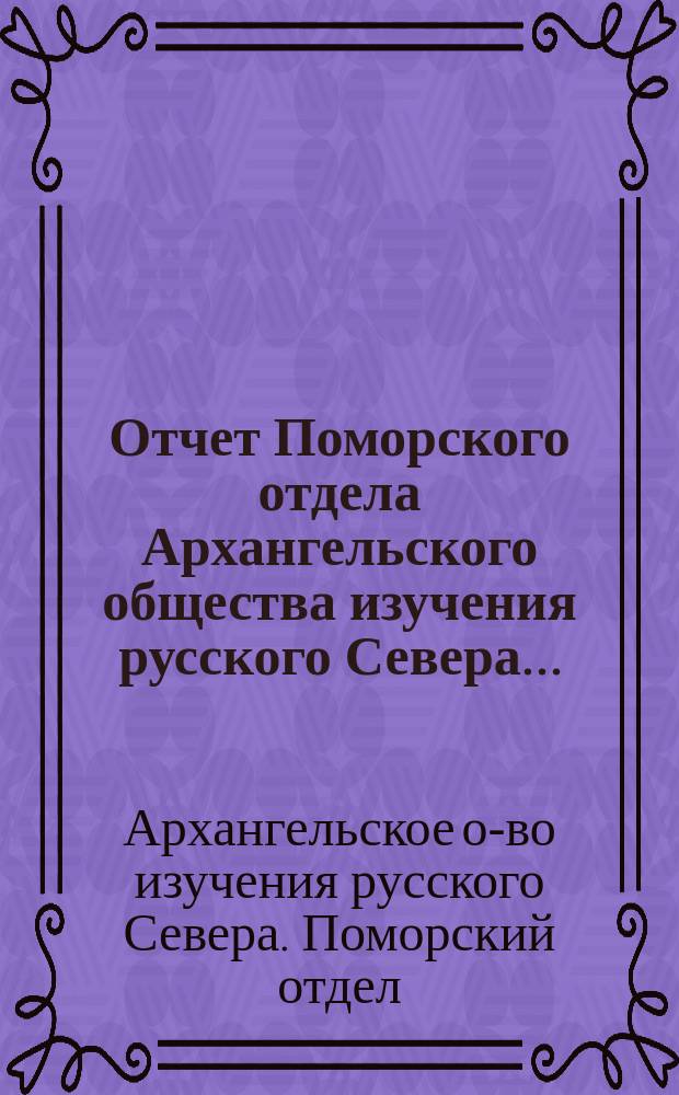 Отчет Поморского отдела Архангельского общества изучения русского Севера...