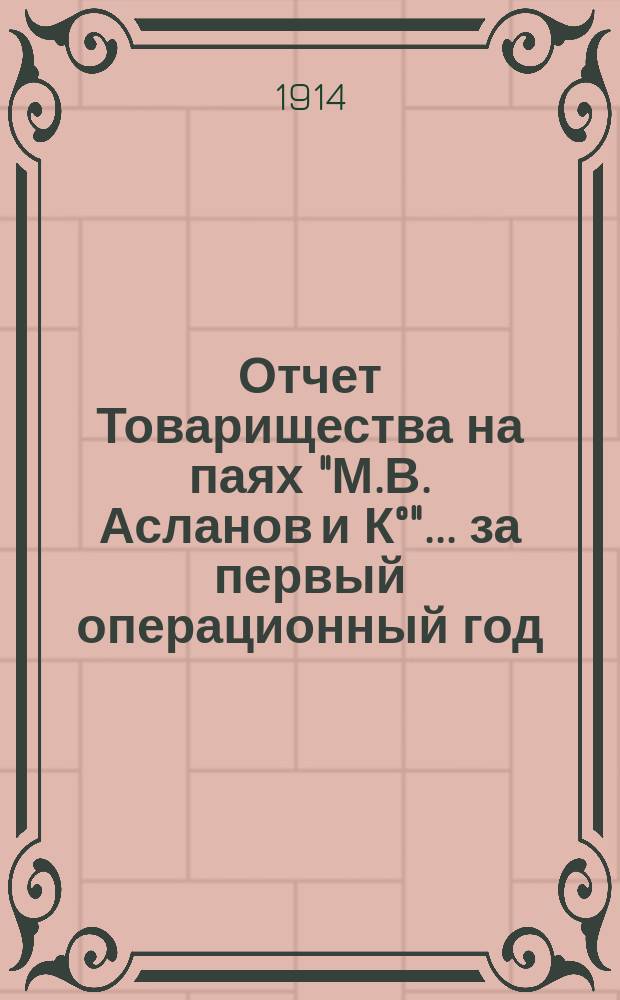 Отчет Товарищества на паях "М.В. Асланов и К°". ... за первый операционный год