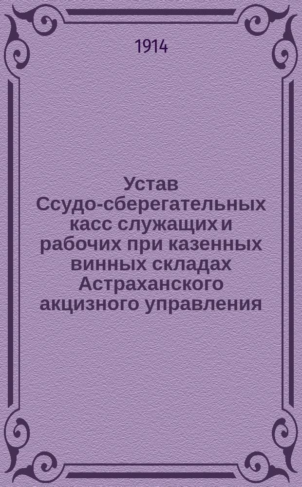 Устав Ссудо-сберегательных касс служащих и рабочих при казенных винных складах Астраханского акцизного управления : Утв. 3 марта 1914 г.