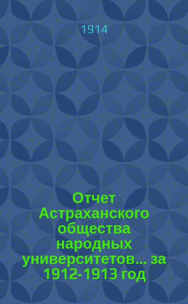 Отчет Астраханского общества народных университетов. ... за 1912-1913 год