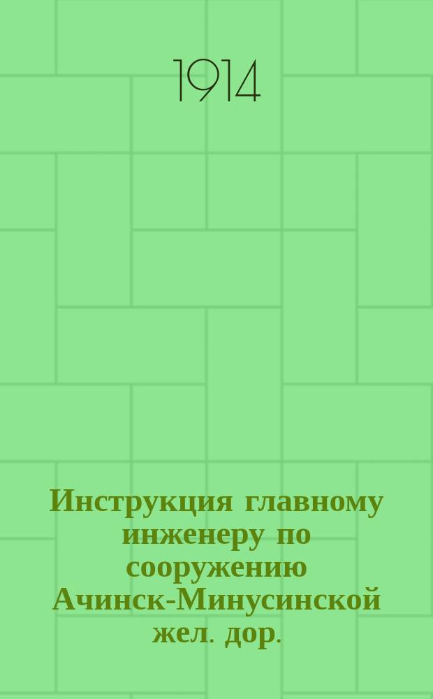 Инструкция главному инженеру по сооружению Ачинск-Минусинской жел. дор.