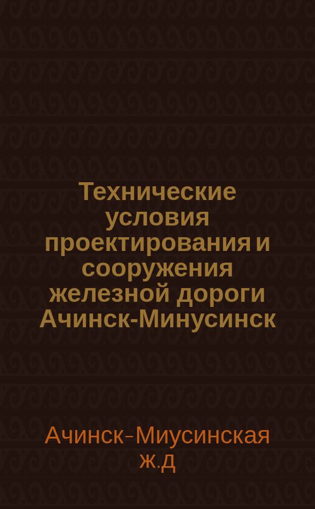 Технические условия проектирования и сооружения железной дороги Ачинск-Минусинск