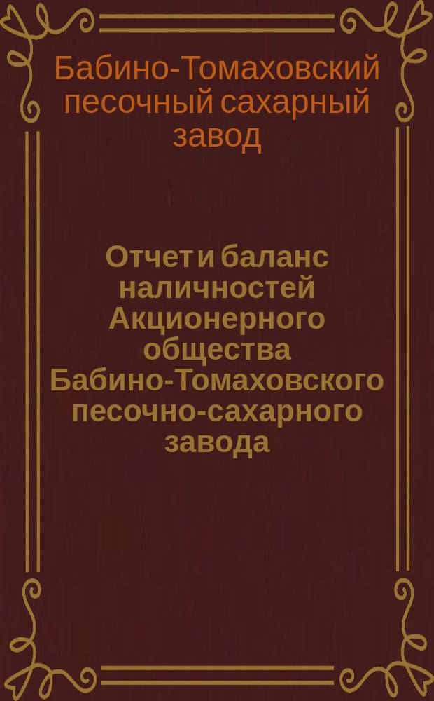 Отчет и баланс наличностей Акционерного общества Бабино-Томаховского песочно-сахарного завода...