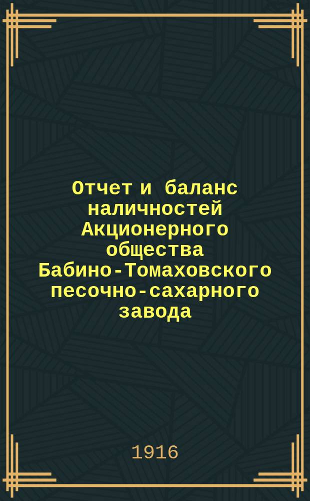 Отчет и баланс наличностей Акционерного общества Бабино-Томаховского песочно-сахарного завода... ... за 1915-16 год