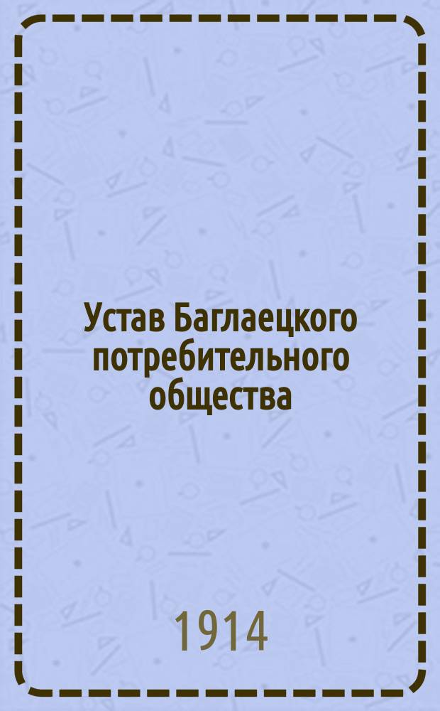 Устав Баглаецкого потребительного общества : Утв. 13 февр. 1914 г.