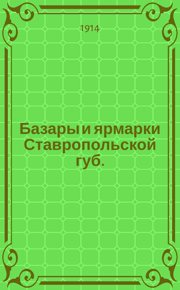 Базары и ярмарки Ставропольской губ. : Стат. очерк. Рыночные цены на продукты сельского хозяйства, скот, продукты скотоводства, птицу, продукты птицеводства и топливо : (Текст и таблицы). Местные и лавочные цены на главнейшие продукты сельского хозяйства и скот на зиму и весну 1913-14 гг. : (Табл.) Прил.: 1. Условия ликвидации урожая. 2. Список базаров и ярмарок Ставроп. губ