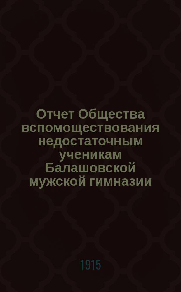 Отчет Общества вспомоществования недостаточным ученикам Балашовской мужской гимназии... ... за 1914 год