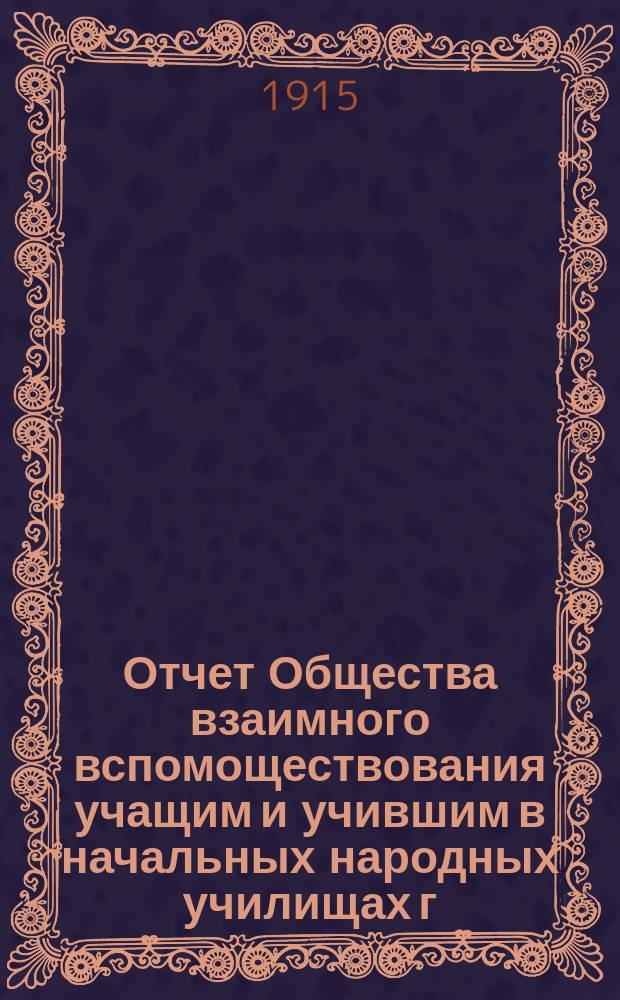 Отчет Общества взаимного вспомоществования учащим и учившим в начальных народных училищах г. Балашова и Балашовского уезда... ... (1 января 1914 г. - 1 января 1915 г.)
