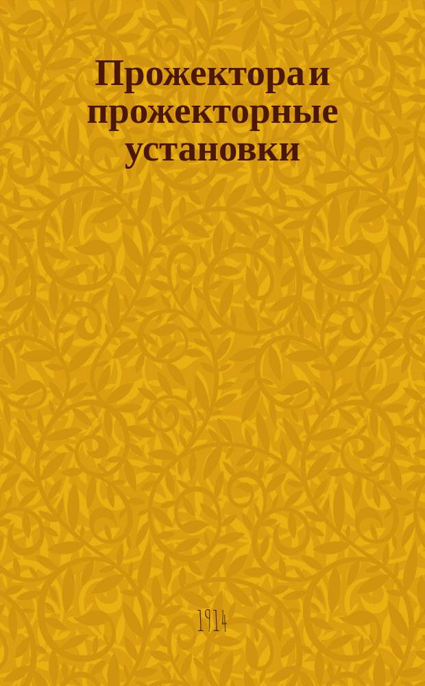 Прожектора и прожекторные установки : Курс чит. в Офицер. электротехн. шк. Ч. 1-. Ч. 1
