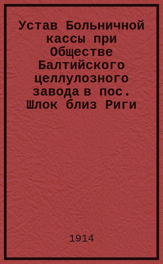 Устав Больничной кассы при Обществе Балтийского целлулозного завода в пос. Шлок близ Риги