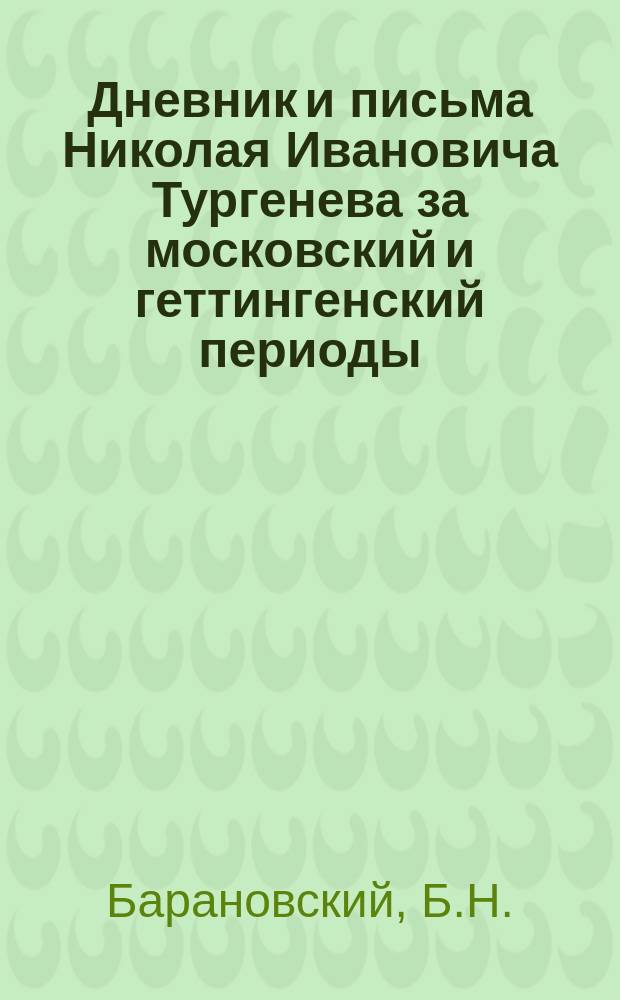 Дневник и письма Николая Ивановича Тургенева за московский и геттингенский периоды (1808-1811 гг.)