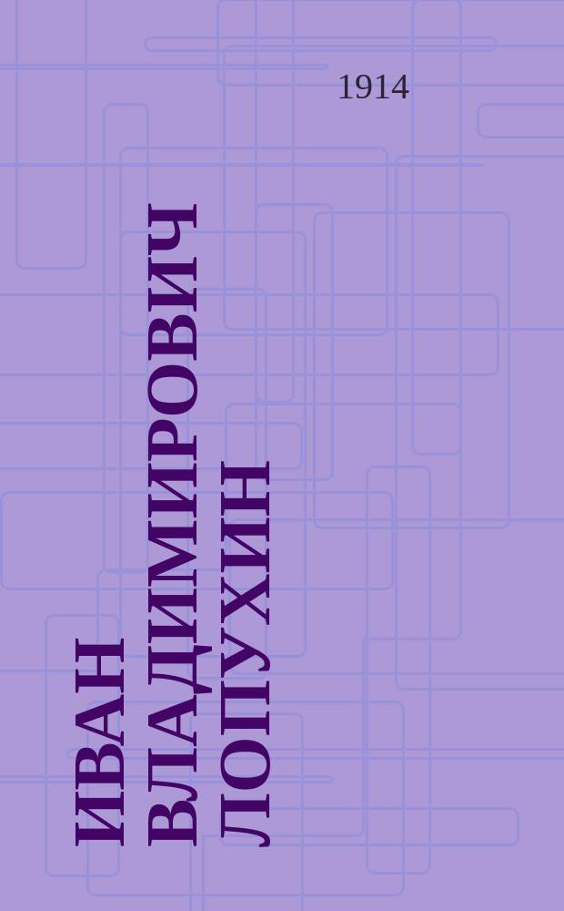 Иван Владимирович Лопухин : Биогр. очерк Я. Барскова