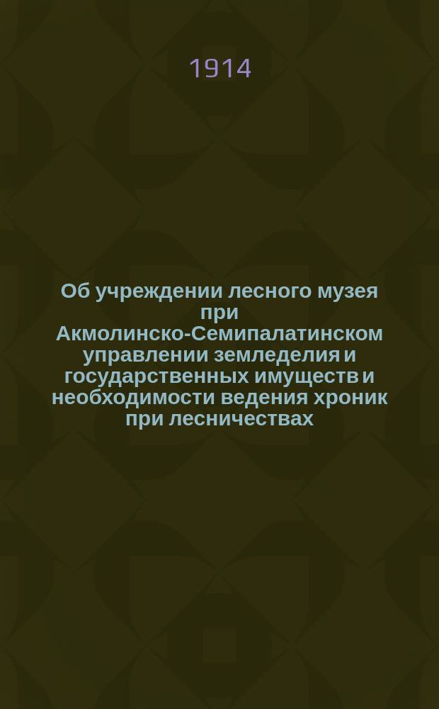 Об учреждении лесного музея при Акмолинско-Семипалатинском управлении земледелия и государственных имуществ и необходимости ведения хроник при лесничествах : Докл. нач. Упр. зем. и гос. имущ. В.В. Барышевцева
