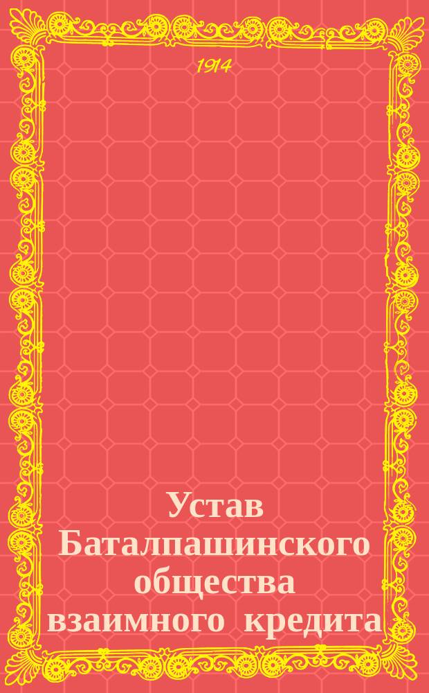 Устав Баталпашинского общества взаимного кредита : Утв. 28 нояб. 1909 г.