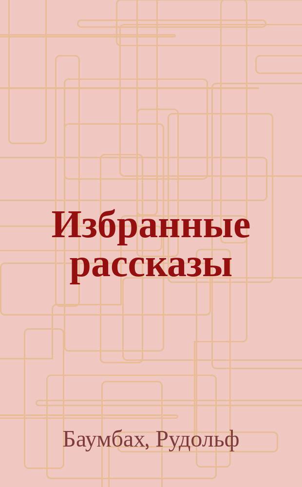 Избранные рассказы : Текст с введ., примеч., сб. сл. и оборотов, алф. слов. и алф. перечнем сильных и неправильных глаголов : С разреш. авт. для рус. учеб заведений обраб. К.Р. Берент