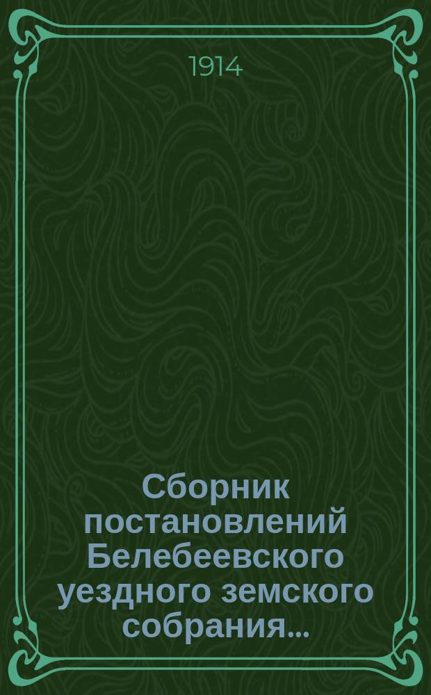 Сборник постановлений Белебеевского уездного земского собрания.. : По Строит.-техн. отд. ... XXXIX очередное и XXXIX чрезвычайное 1913 и 1914 года