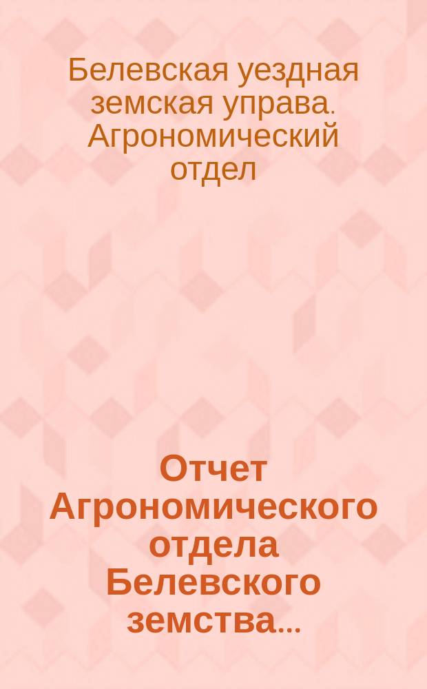 Отчет Агрономического отдела Белевского земства...