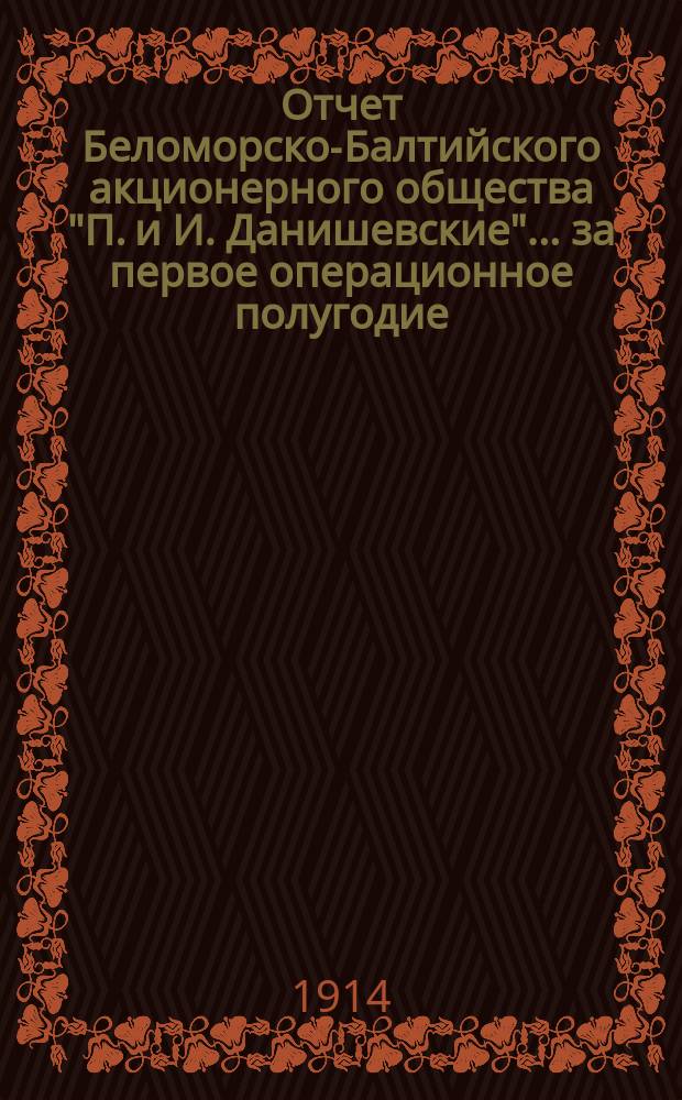 Отчет Беломорско-Балтийского акционерного общества "П. и И. Данишевские"... ... за первое операционное полугодие