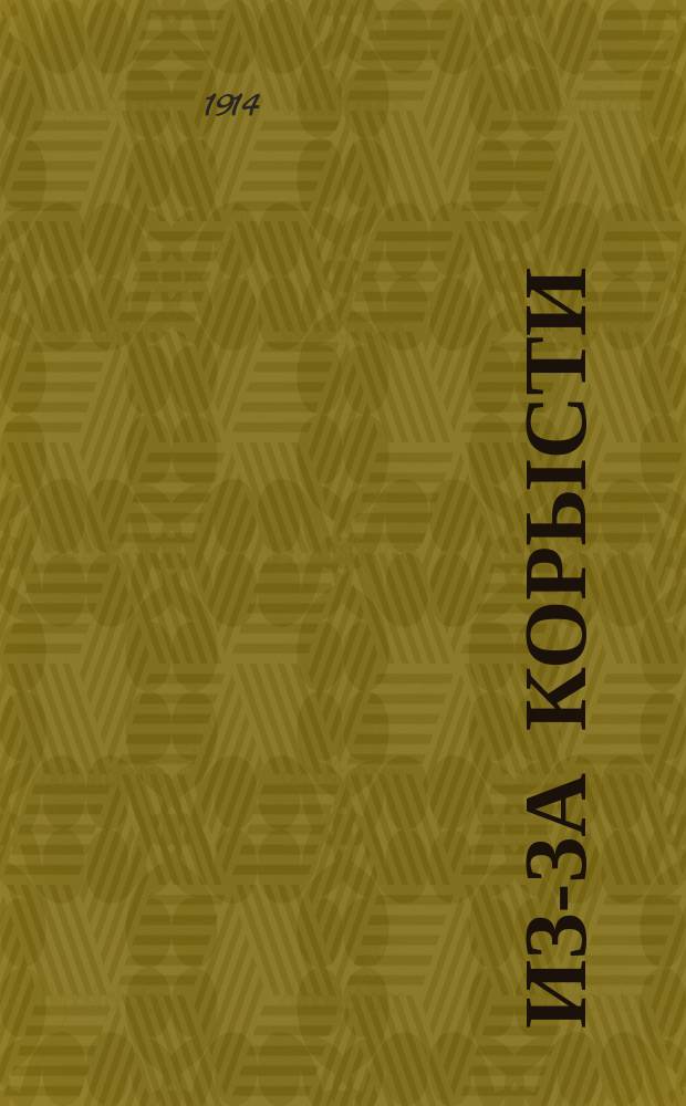 Из-за корысти : Картины из дерев. быта в 5 д. 6 карт