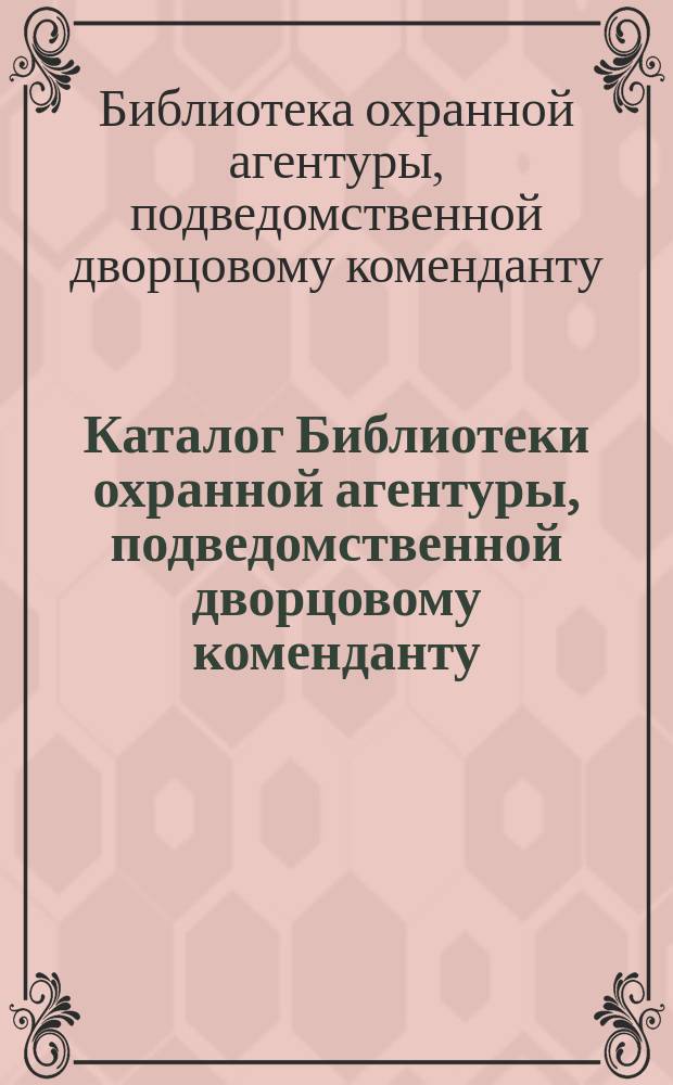 Каталог Библиотеки охранной агентуры, подведомственной дворцовому коменданту : 1914 г