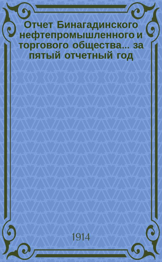 Отчет Бинагадинского нефтепромышленного и торгового общества... ... за пятый отчетный год, с 1-го января по 31-е декабря 1913 года