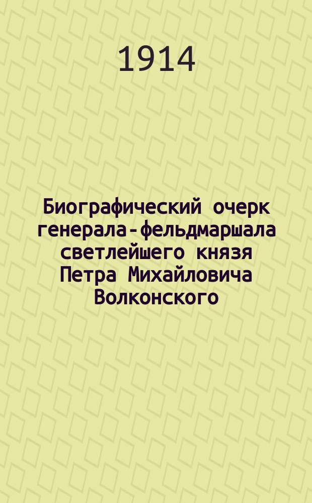 Биографический очерк генерала-фельдмаршала светлейшего князя Петра Михайловича Волконского. (1776-1852 г.г.)