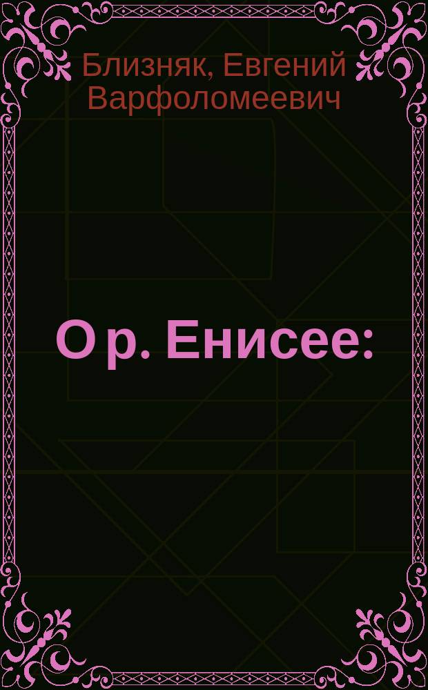 О р. Енисее : (Крат. очерк)