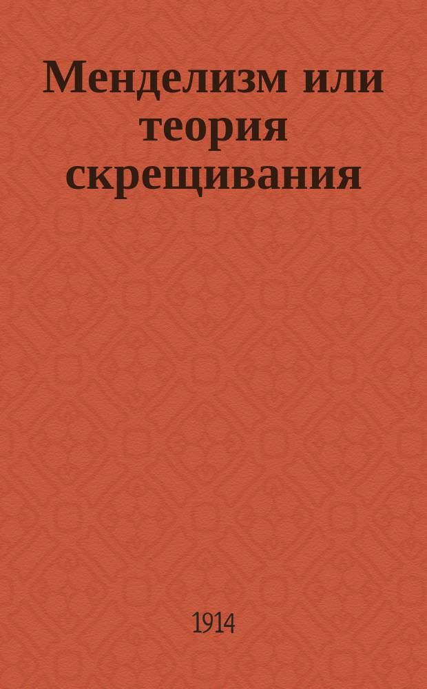 ... Менделизм или теория скрещивания : (Новое направление в изуч. изменчивости и наследственности) : С 308 рис. в тексте, 9 цв. табл. и портр. Г. Менделя