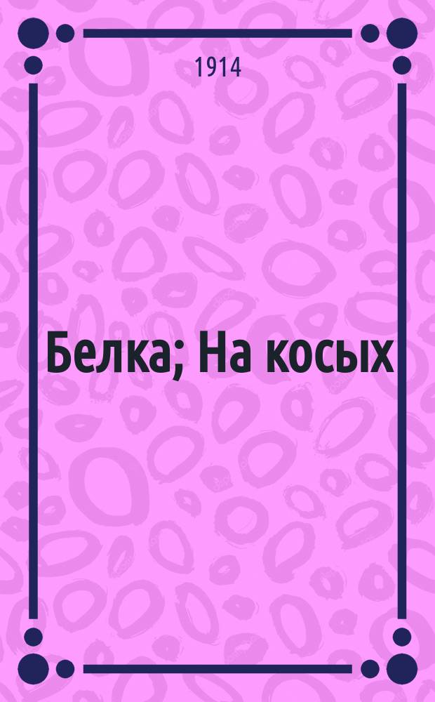 ... Белка; На косых: Два рассказа проф. зоологии М.Н. Богданова: С рис